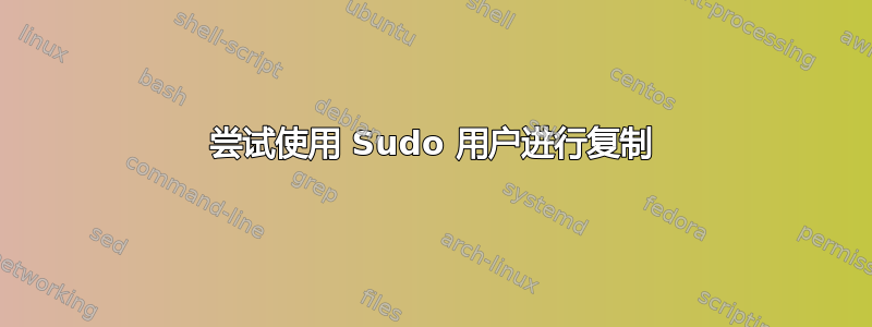 尝试使用 Sudo 用户进行复制