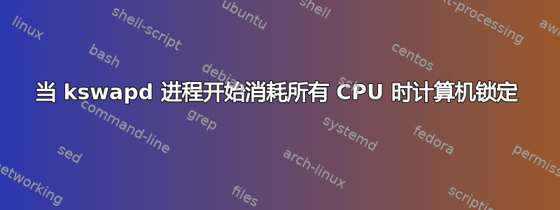 当 kswapd 进程开始消耗所有 CPU 时计算机锁定