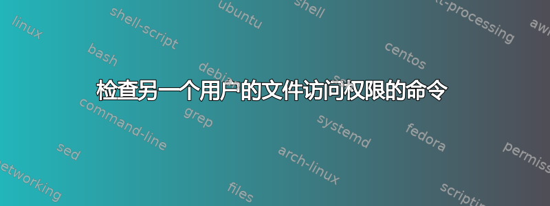 检查另一个用户的文件访问权限的命令