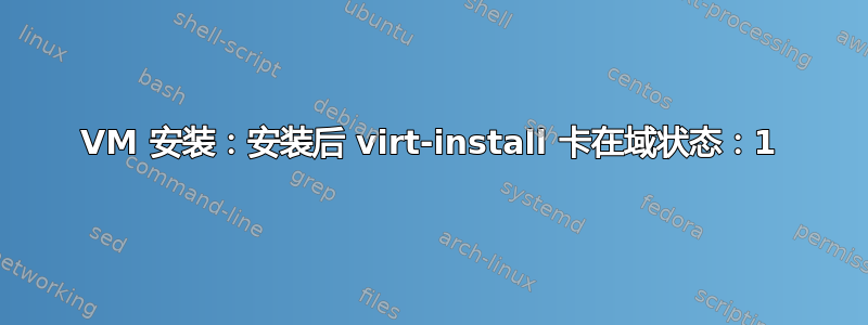 VM 安装：安装后 virt-install 卡在域状态：1