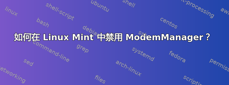 如何在 Linux Mint 中禁用 ModemManager？