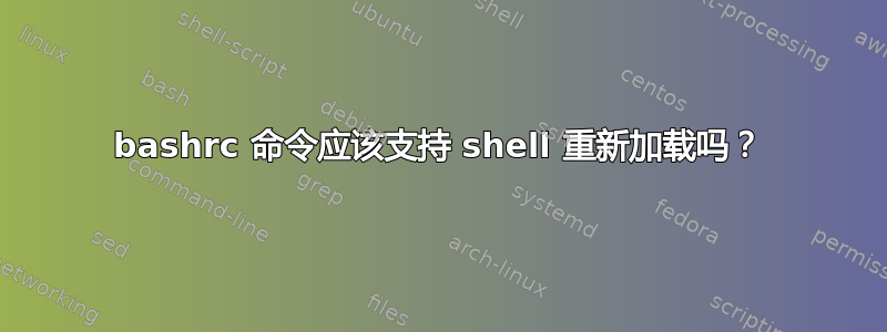 bashrc 命令应该支持 shell 重新加载吗？