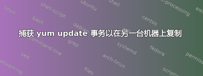 捕获 yum update 事务以在另一台机器上复制