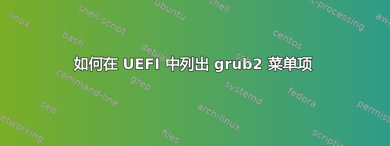 如何在 UEFI 中列出 grub2 菜单项