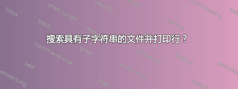 搜索具有子字符串的文件并打印行？