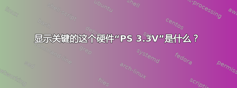 显示关键的这个硬件“PS 3.3V”是什么？