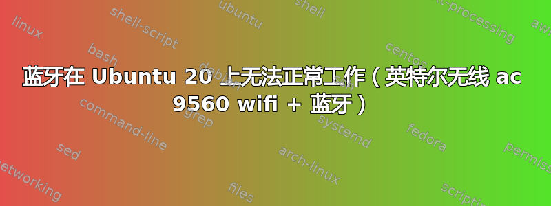 蓝牙在 Ubuntu 20 上无法正常工作（英特尔无线 ac 9560 wifi + 蓝牙）