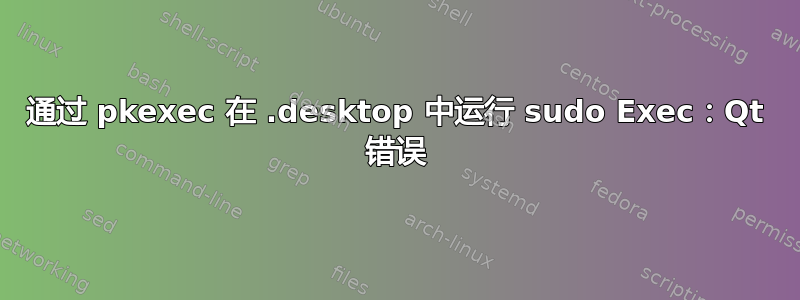 通过 pkexec 在 .desktop 中运行 sudo Exec：Qt 错误