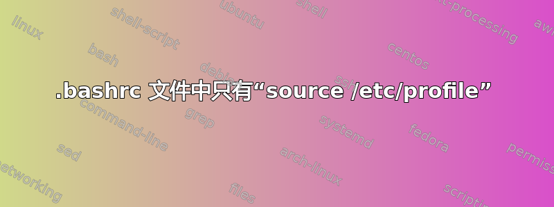 .bashrc 文件中只有“source /etc/profile”