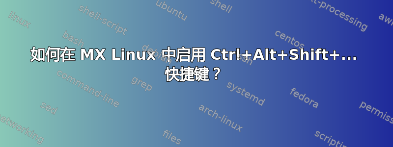 如何在 MX Linux 中启用 Ctrl+Alt+Shift+... 快捷键？