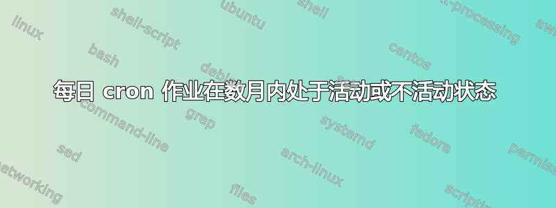 每日 cron 作业在数月内处于活动或不活动状态