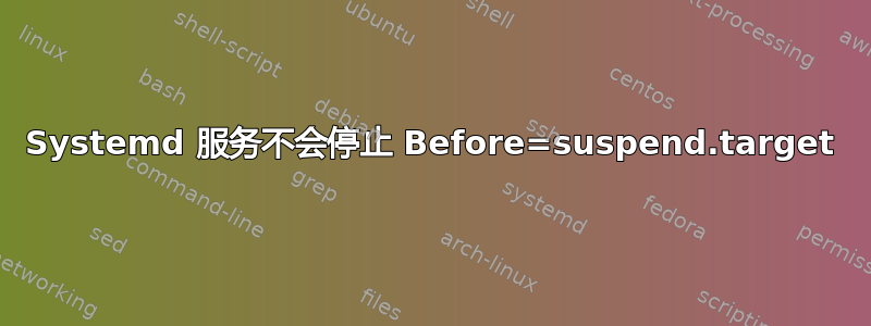 Systemd 服务不会停止 Before=suspend.target