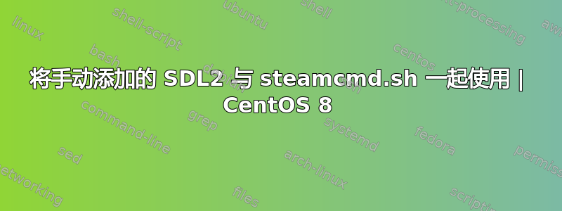 将手动添加的 SDL2 与 steamcmd.sh 一起使用 | CentOS 8