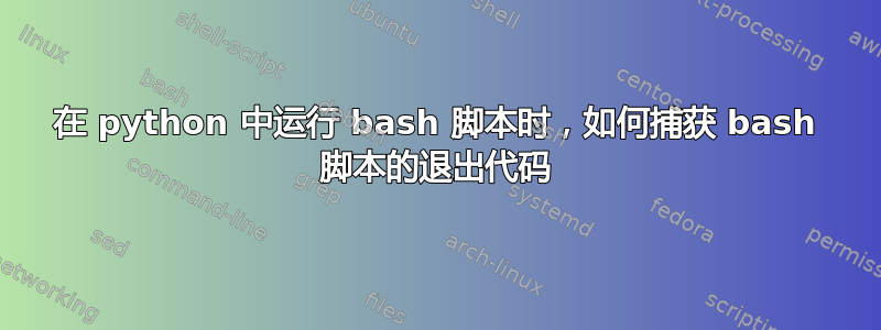 在 python 中运行 bash 脚本时，如何捕获 bash 脚本的退出代码