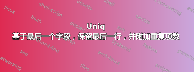 Uniq 基于最后一个字段，保留最后一行，并附加重复项数