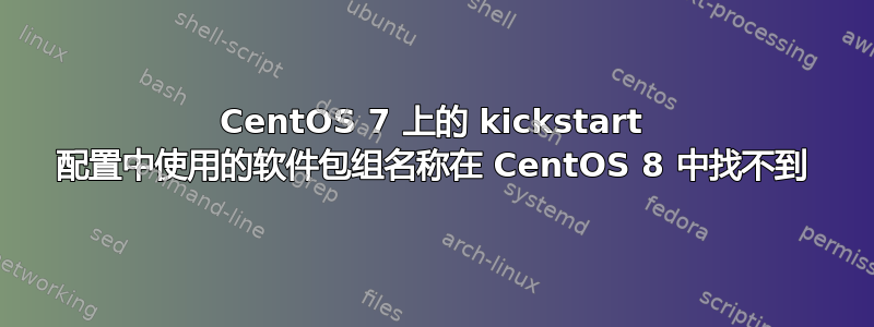 CentOS 7 上的 kickstart 配置中使用的软件包组名称在 CentOS 8 中找不到