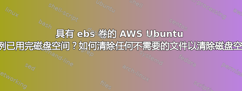 具有 ebs 卷的 AWS Ubuntu 实例已用完磁盘空间？如何清除任何不需要的文件以清除磁盘空间