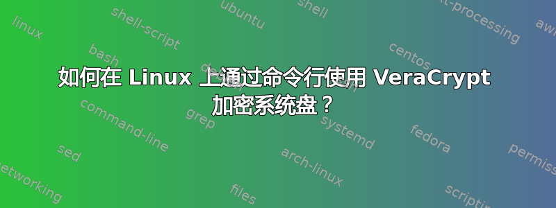 如何在 Linux 上通过命令行使用 VeraCrypt 加密系统盘？