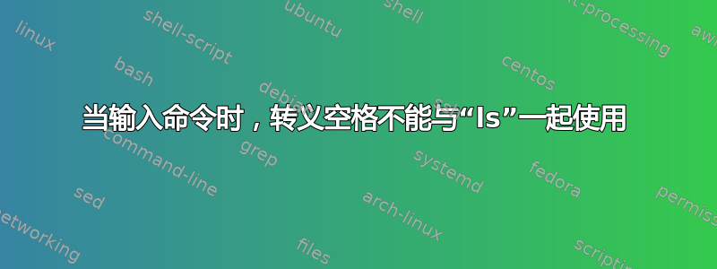 当输入命令时，转义空格不能与“ls”一起使用