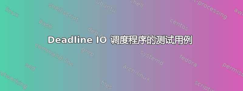 Deadline IO 调度程序的测试用例