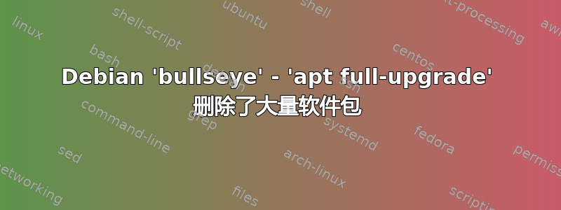 Debian 'bullseye' - 'apt full-upgrade' 删除了大量软件包