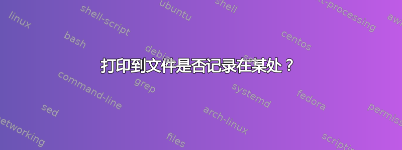 打印到文件是否记录在某处？