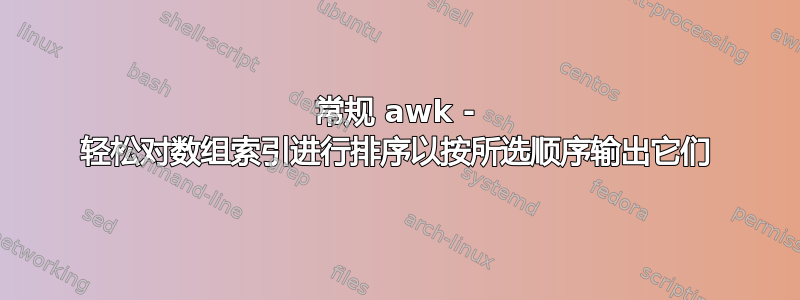 常规 awk - 轻松对数组索引进行排序以按所选顺序输出它们