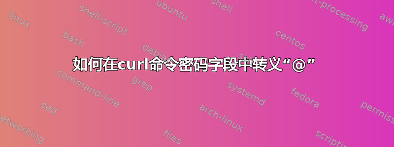 如何在curl命令密码字段中转义“@”