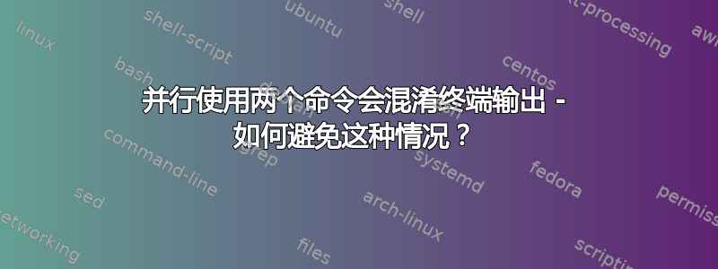 并行使用两个命令会混淆终端输出 - 如何避免这种情况？