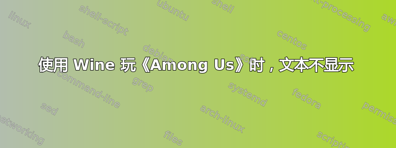 使用 Wine 玩《Among Us》时，文本不显示