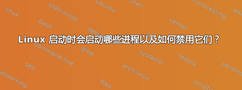 Linux 启动时会启动哪些进程以及如何禁用它们？