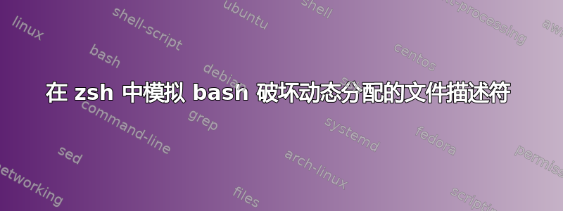 在 zsh 中模拟 bash 破坏动态分配的文件描述符