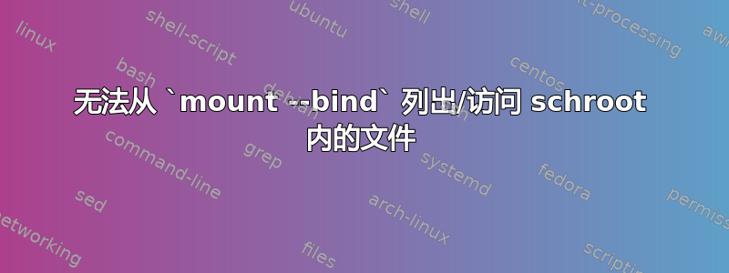 无法从 `mount --bind` 列出/访问 schroot 内的文件