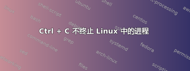 Ctrl + C 不终止 Linux 中的进程