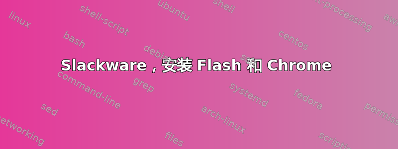 Slackware，安装 Flash 和 Chrome