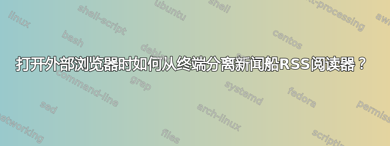 打开外部浏览器时如何从终端分离新闻船RSS阅读器？