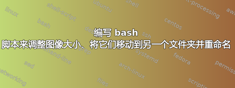 编写 bash 脚本来调整图像大小、将它们移动到另一个文件夹并重命名