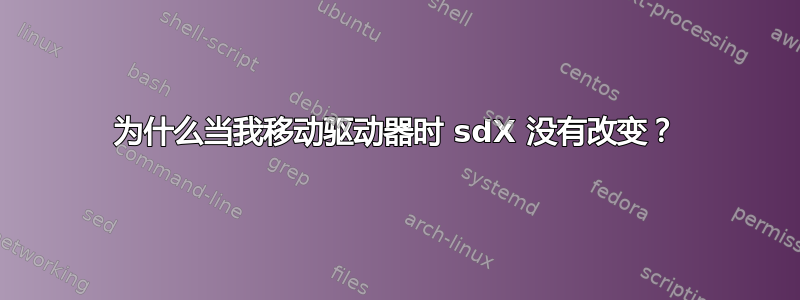 为什么当我移动驱动器时 sdX 没有改变？