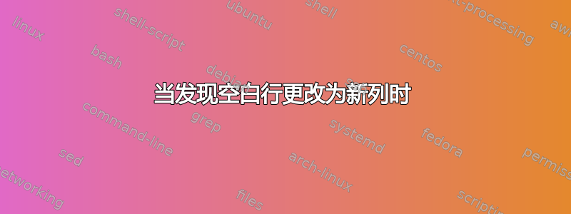 当发现空白行更改为新列时