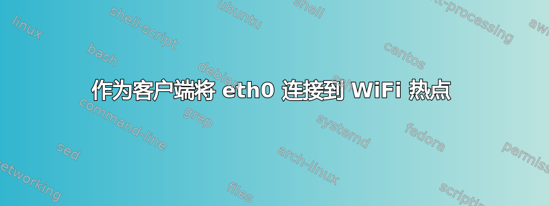 作为客户端将 eth0 连接到 WiFi 热点