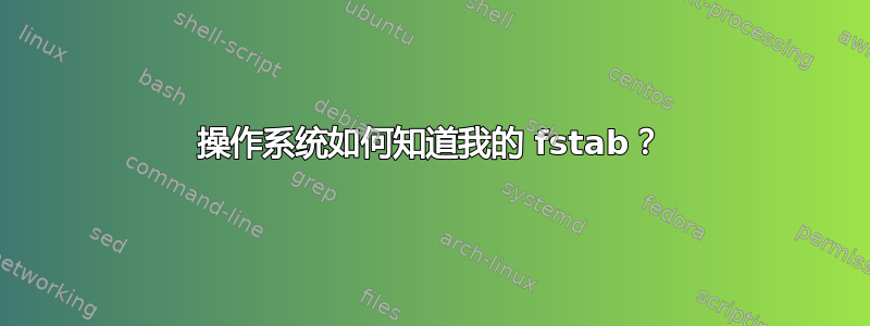 操作系统如何知道我的 fstab？