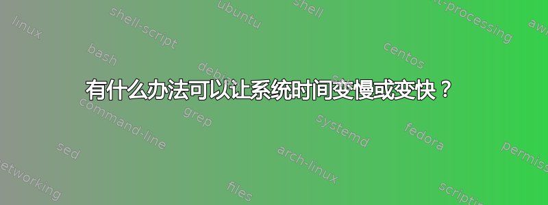 有什么办法可以让系统时间变慢或变快？