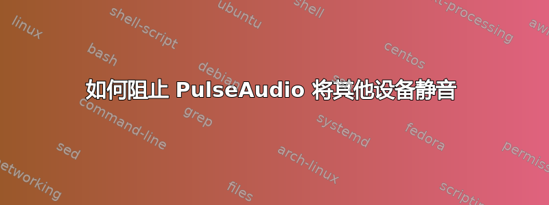 如何阻止 PulseAudio 将其他设备静音