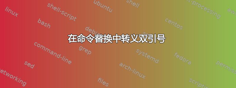 在命令替换中转义双引号