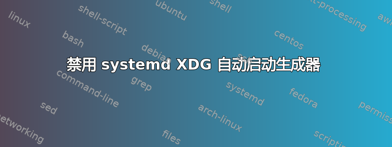 禁用 systemd XDG 自动启动生成器