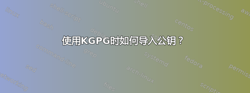 使用KGPG时如何导入公钥？