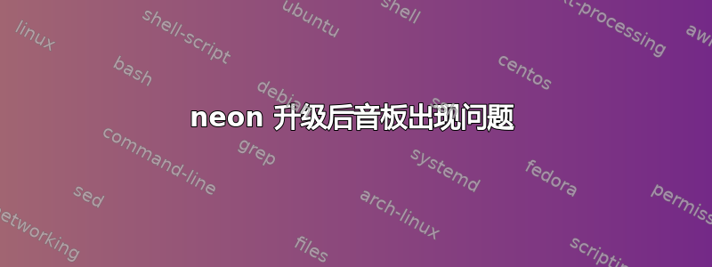 neon 升级后音板出现问题