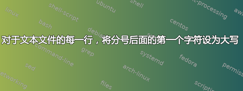 对于文本文件的每一行，将分号后面的第一个字符设为大写