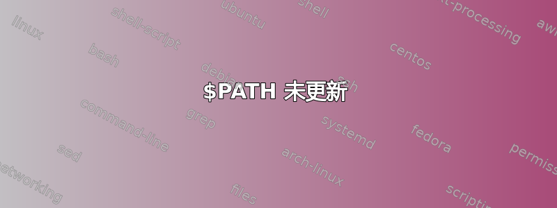 $PATH 未更新