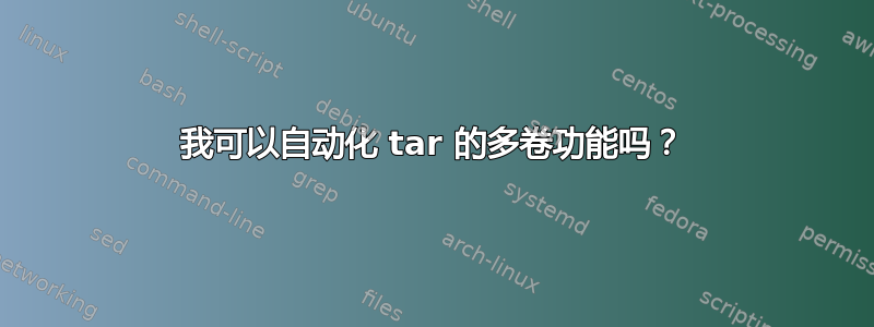 我可以自动化 tar 的多卷功能吗？